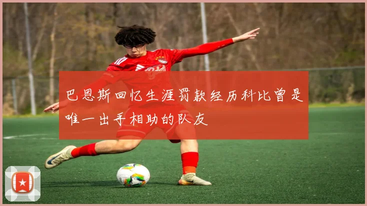 巴恩斯回忆生涯罚款经历科比曾是唯一出手相助的队友