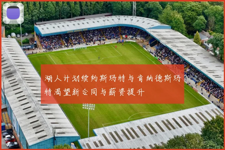 湖人计划续约斯玛特与肯纳德斯玛特渴望新合同与薪资提升