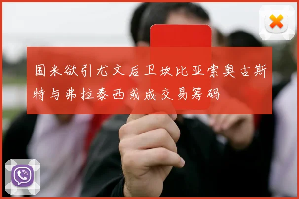 国米欲引尤文后卫坎比亚索奥古斯特与弗拉泰西或成交易筹码