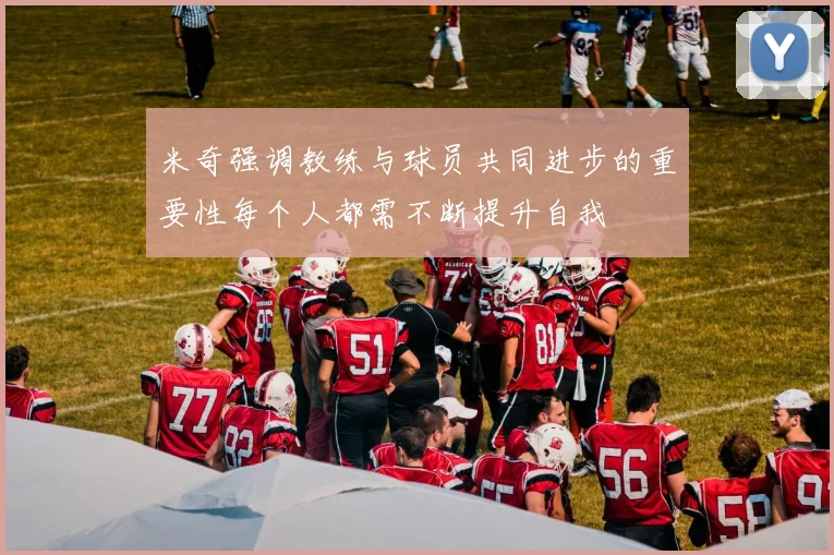 米奇强调教练与球员共同进步的重要性每个人都需不断提升自我