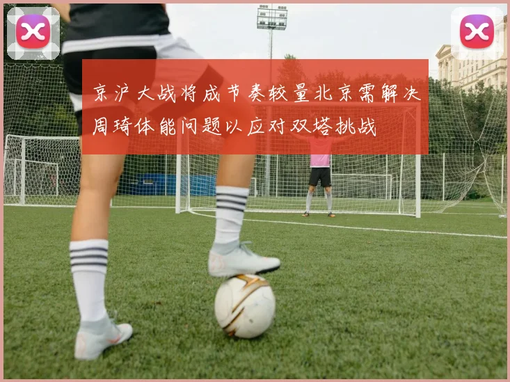 京沪大战将成节奏较量北京需解决周琦体能问题以应对双塔挑战