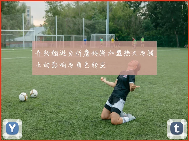乔约翰逊分析詹姆斯加盟热火与骑士的影响与角色转变
