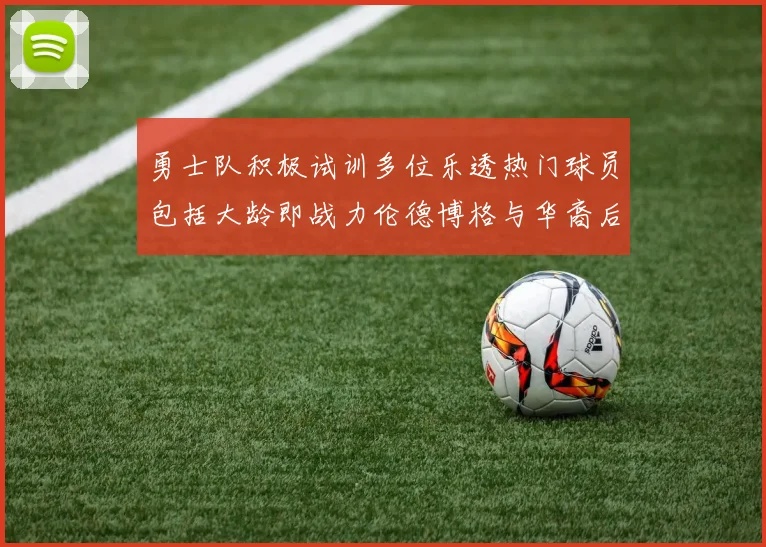 勇士队积极试训多位乐透热门球员包括大龄即战力伦德博格与华裔后卫伯里斯