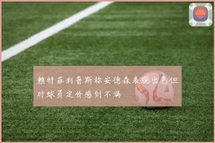 赖特菲利普斯称安德森表现出色但对球员定价感到不满