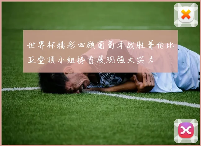 世界杯精彩回顾葡萄牙战胜哥伦比亚登顶小组榜首展现强大实力