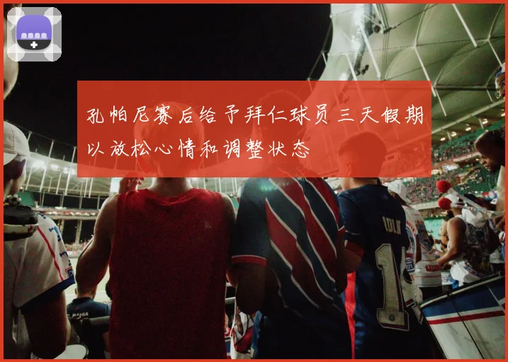 孔帕尼赛后给予拜仁球员三天假期以放松心情和调整状态