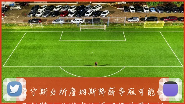 詹宁斯分析詹姆斯降薪争冠可能性马刺骑士成潜在选择不惧外界批评