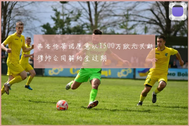 弗洛伦蒂诺愿意以1500万欧元买断穆帅合同解约金过期
